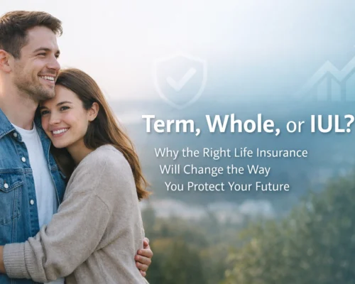 Term, Whole, or IUL? Why the Right Life Insurance Will Change the Way You Protect Your Future