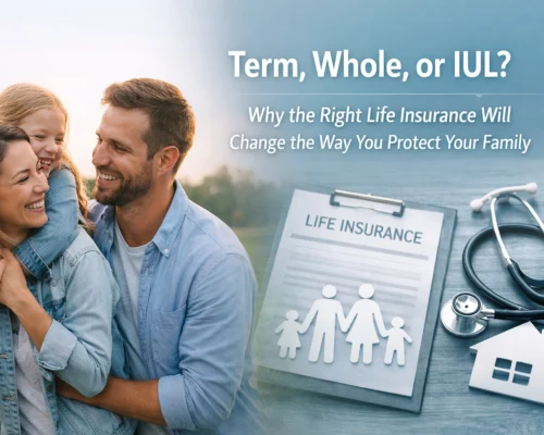 Term, Whole, or IUL? Why the Right Life Insurance Will Change the Way You Protect Your Family