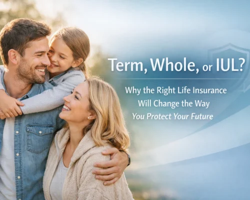 Term, Whole, or IUL? Why the Right Life Insurance Will Change the Way You Protect Your Future