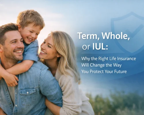 Term, Whole, or IUL: Why the Right Life Insurance Will Change the Way You Protect Your Future