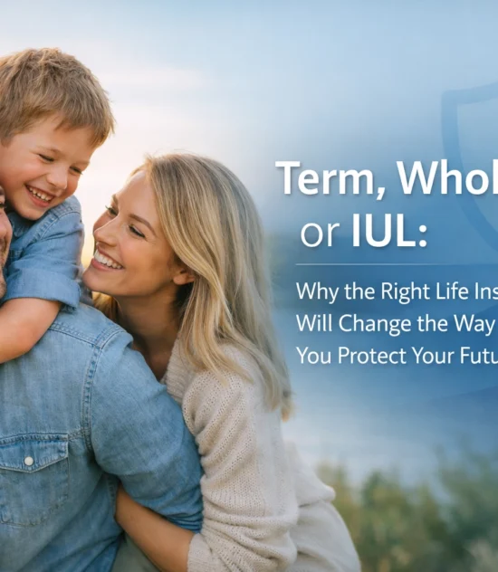 Term, Whole, or IUL: Why the Right Life Insurance Will Change the Way You Protect Your Future