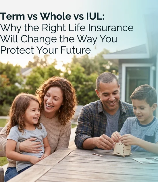 Term vs Whole vs IUL: Why the Right Life Insurance Will Change the Way You Protect Your Future