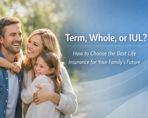 Term, Whole, or IUL? How to Choose the Best Life Insurance for Your Family’s Future